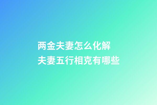 两金夫妻怎么化解 夫妻五行相克有哪些